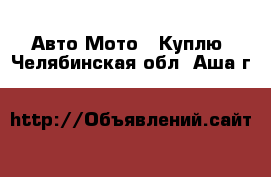 Авто Мото - Куплю. Челябинская обл.,Аша г.